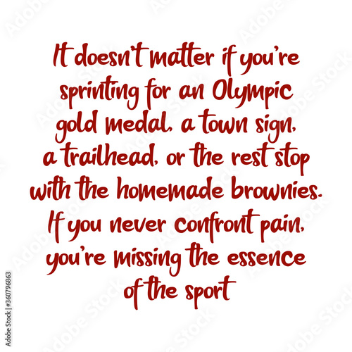 It doesn’t matter if you’re sprinting for an Olympic gold medal, a town sign, a trailhead, or the rest stop with the homemade brownies. Best cool inspirational or motivational cycling quote.
