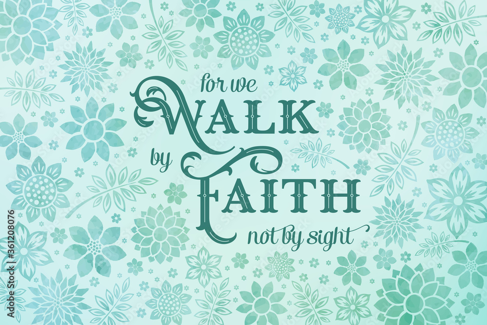 For we Walk by faith not by sight bible verse. Elegant Floral background in aqua green tones with inspirational Christian quote. 