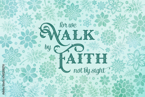 For we Walk by faith not by sight bible verse. Elegant Floral background in aqua green tones with inspirational Christian quote. 