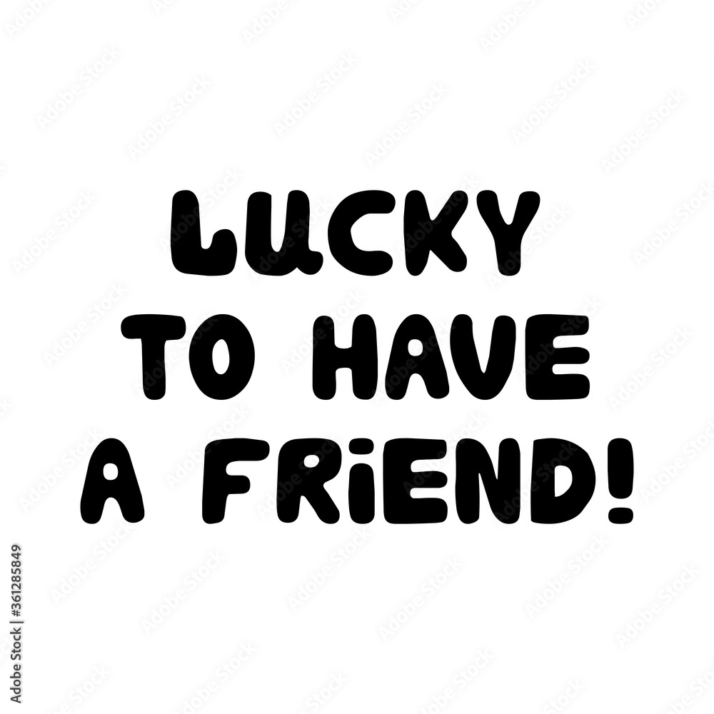 Lucky to have a friend. Cute hand drawn bauble lettering. Isolated on white background. Vector stock illustration. Lucky to have a friend. Cute hand drawn bauble lettering. Isolated on white background. Vector stock illustration.