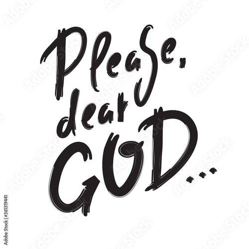 Please dear God - inspire motivational religious quote. Hand drawn beautiful lettering. Print for inspirational poster, t-shirt, bag, cups, card, flyer, sticker, badge. Cute funny vector