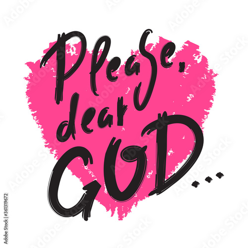 Please dear God - inspire motivational religious quote. Hand drawn beautiful lettering. Print for inspirational poster, t-shirt, bag, cups, card, flyer, sticker, badge. Cute funny vector