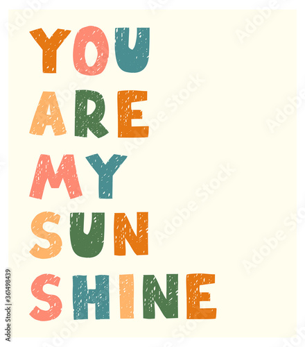 Vector illustration with hand drawn lettering - You are my sunshine. Colourful typography design in Scandinavian style for postcard, banner, t-shirt print, invitation, greeting card, poster