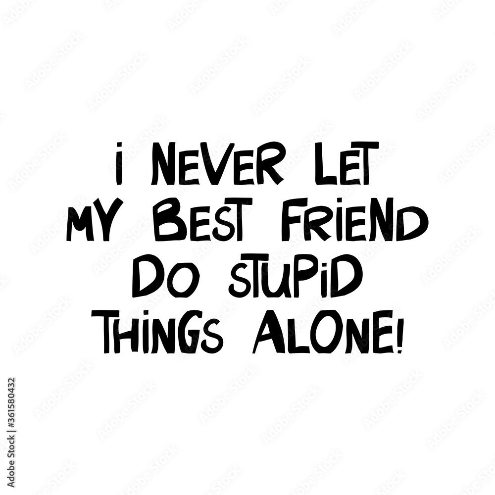 Obraz premium I never let my best friend do stupid things alone. Cute hand drawn lettering in modern scandinavian style. Isolated on white background. Vector stock illustration.