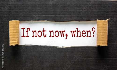 The words 'if not now, when' appearing behind torn black paper. Beautiful background. Business concept.