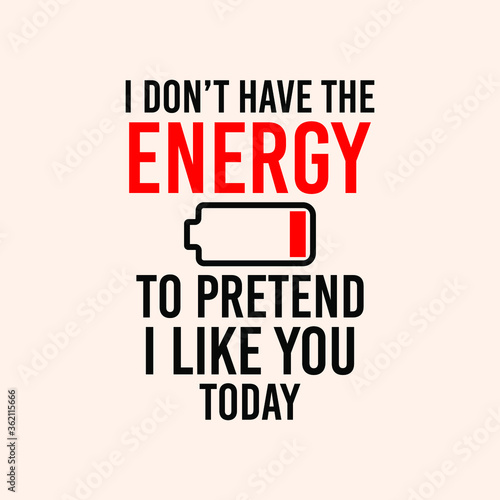 I don't have the energy to pretend i like you today Typography Vector Illustration Design quote Poster can print on T-shirt banner poster Sticker Wallpaper 