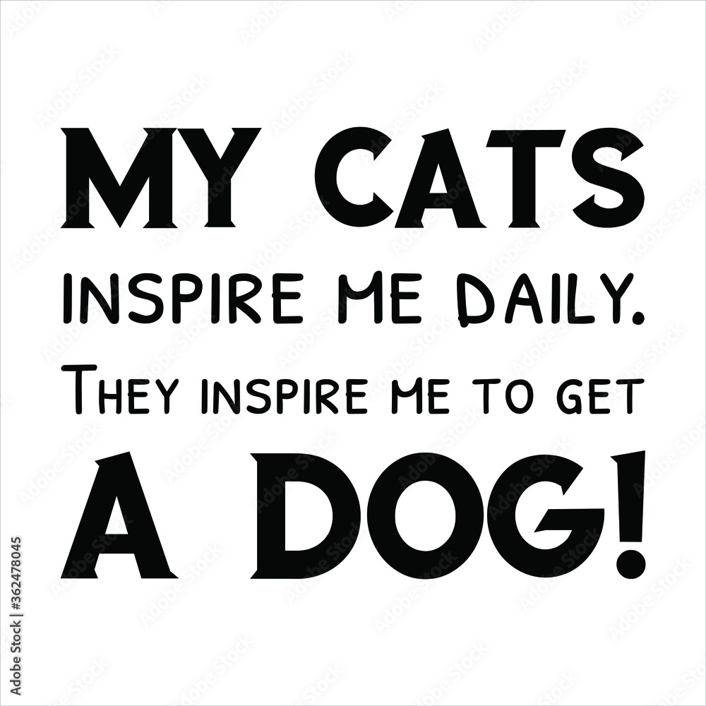 My cats inspire me daily. They inspire me to get a dog. Vector Quote My cats inspire me daily. They inspire me to get a dog. Vector Quote