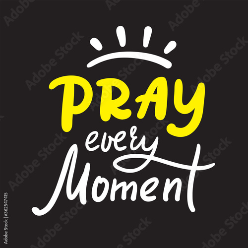 Pray every moment - inspire motivational religious quote. Hand drawn beautiful lettering. Print for inspirational poster, t-shirt, bag, cups, card, flyer, sticker, badge. Cute calligraphy writing