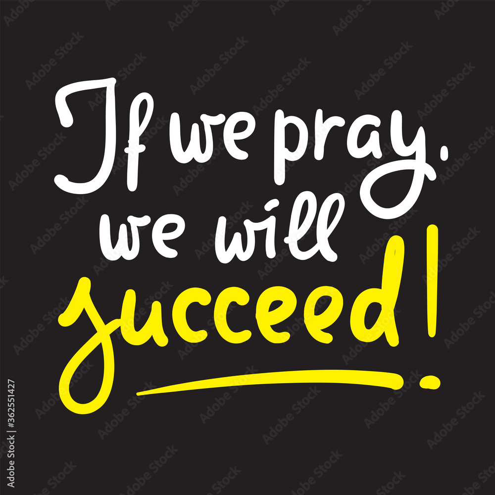 If we pray we will succeed - inspire motivational religious quote. Hand drawn beautiful lettering. Print for inspirational poster, t-shirt, bag, cups, card, flyer, sticker, badge. Calligraphy writing