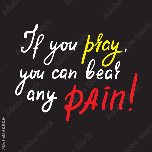 If you pray you can bear any pain - inspire motivational religious quote. Hand drawn beautiful lettering. Print for inspirational poster, t-shirt, bag, cups, card, flyer, sticker, badge.