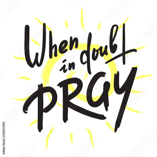 When in doubt pray - inspire motivational religious quote. Hand drawn beautiful lettering. Print for inspirational poster, t-shirt, bag, cups, card, flyer, sticker, badge. Calligraphy writing