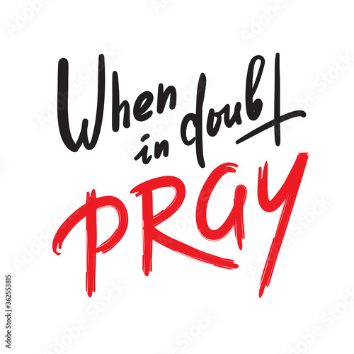 When in doubt pray - inspire motivational religious quote. Hand drawn beautiful lettering. Print for inspirational poster, t-shirt, bag, cups, card, flyer, sticker, badge. Calligraphy writing