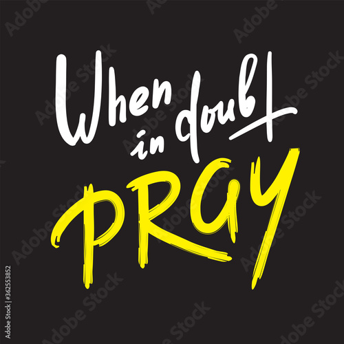 When in doubt pray - inspire motivational religious quote. Hand drawn beautiful lettering. Print for inspirational poster, t-shirt, bag, cups, card, flyer, sticker, badge. Calligraphy writing