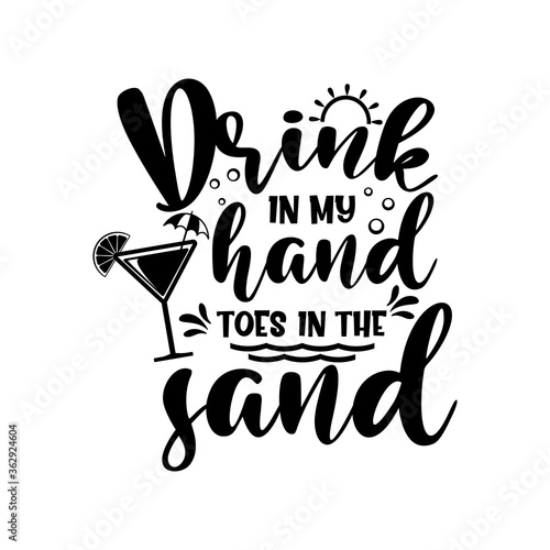 Drink in my hand toes in the sand motivational slogan inscription. Vector quotes. Illustration for prints on t-shirts and bags, posters, cards. Isolated on white background. Inspirational phrase.
