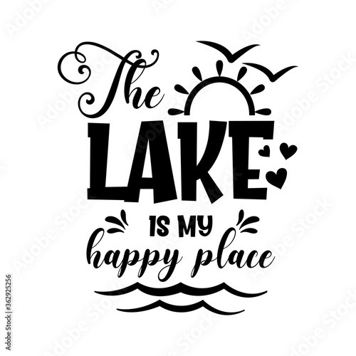 The lake is my happy place motivational slogan inscription. Vector quotes. Illustration for prints on t-shirts and bags, posters, cards. Isolated on white background. Inspirational phrase.