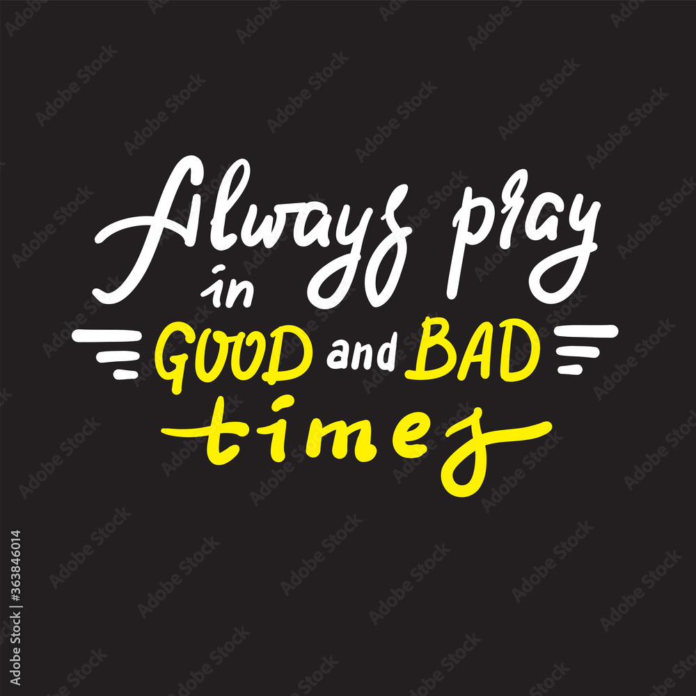Always pray in good and bad times - inspire motivational religious quote. Hand drawn beautiful lettering. Print for inspirational poster, t-shirt, bag, cups, card, flyer, sticker, badge. Funny vector Always pray in good and bad times - inspire motivational religious quote. Hand drawn beautiful lettering. Print for inspirational poster, t-shirt, bag, cups, card, flyer, sticker, badge. Funny vector