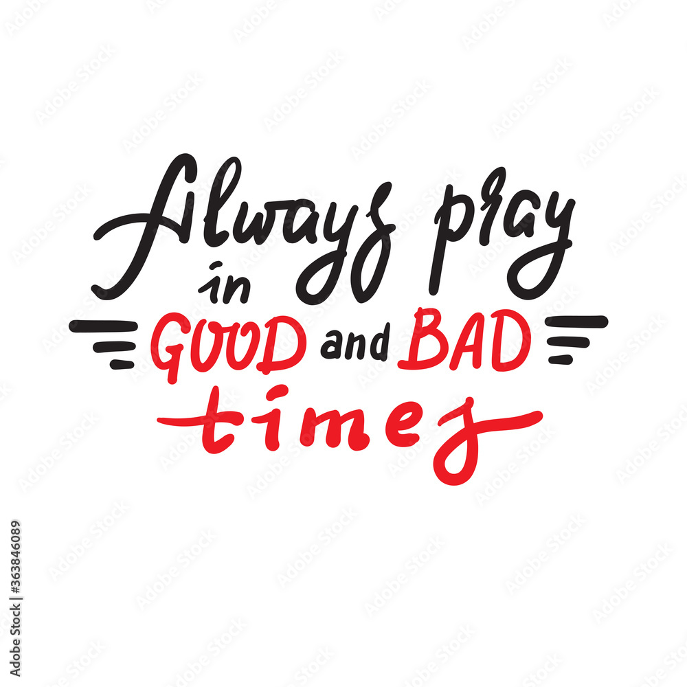 Always pray in good and bad times - inspire motivational religious quote. Hand drawn beautiful lettering. Print for inspirational poster, t-shirt, bag, cups, card, flyer, sticker, badge. Funny vector Always pray in good and bad times - inspire motivational religious quote. Hand drawn beautiful lettering. Print for inspirational poster, t-shirt, bag, cups, card, flyer, sticker, badge. Funny vector