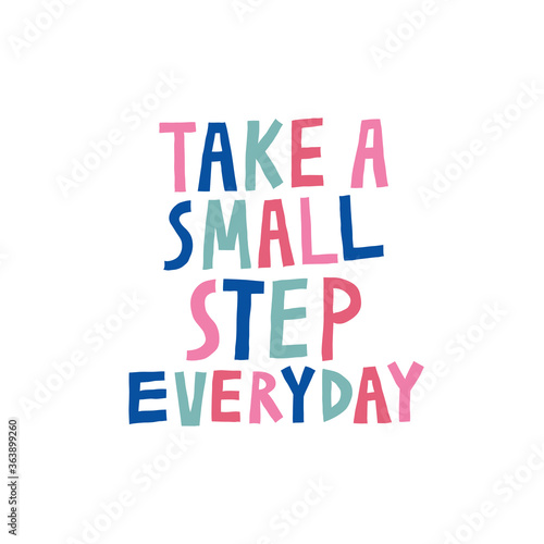 Take a small step everyday. Fun hand drawn lettering. Multicolor letters isolated on white. Inspirational quote. Motivational message. Design with text for shirt, mug. Stock vector illustration.
