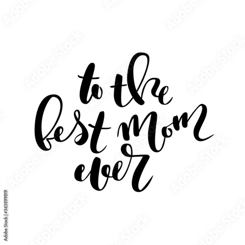 To the best mom ever   calligraphy. Black text isolated on white background.