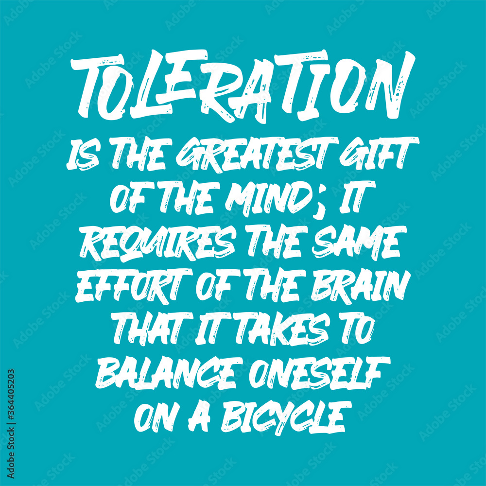 Toleration is the greatest gift of the mind; it requires the same effort of the brain that it takes to balance oneself on a bicycle. Best being Toleration is the greatest gift of the mind; it requires the same effort of the brain that it takes to balance oneself on a bicycle. Best being