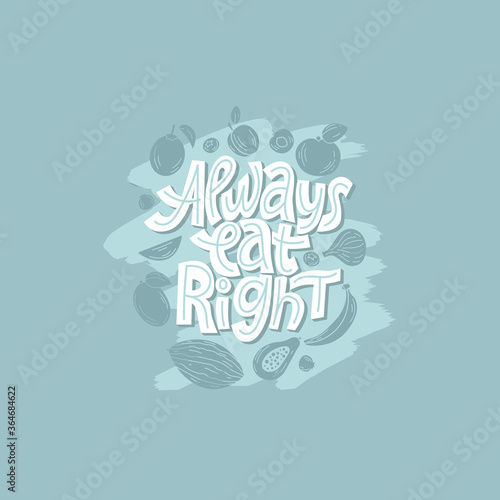 Always eat right. Hand-drawn lettering color quote on the light background. Inspiring phrase about healthy food. For poster, banner, print, packaging, and clothes design.