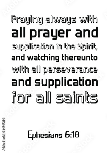 Praying always with all prayer and supplication in the Spirit, and watching thereunto with all perseverance and supplication for all saints. Bible verse, quote