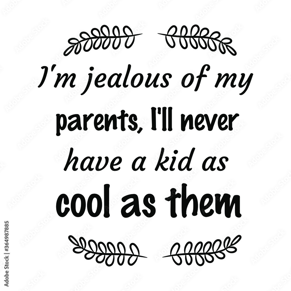 I'm jealous of my parents, I'll never have a kid as cool as them. Vector Quote I'm jealous of my parents, I'll never have a kid as cool as them. Vector Quote