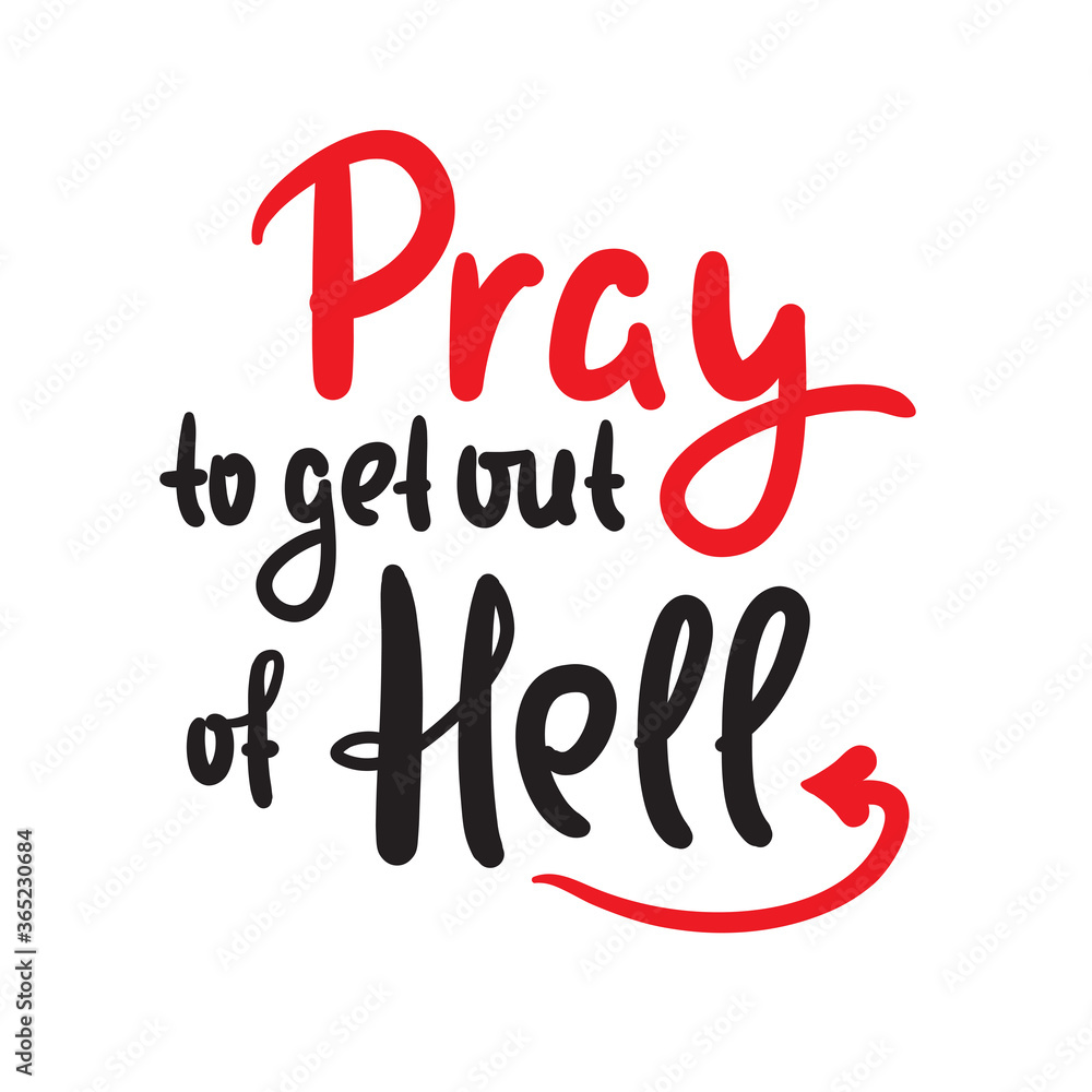 Pray to get out of Hell - inspire motivational religious quote. Hand drawn beautiful lettering. Print for inspirational poster, t-shirt, bag, cups, card, flyer, sticker, badge. Cute funny vector Pray to get out of Hell - inspire motivational religious quote. Hand drawn beautiful lettering. Print for inspirational poster, t-shirt, bag, cups, card, flyer, sticker, badge. Cute funny vector