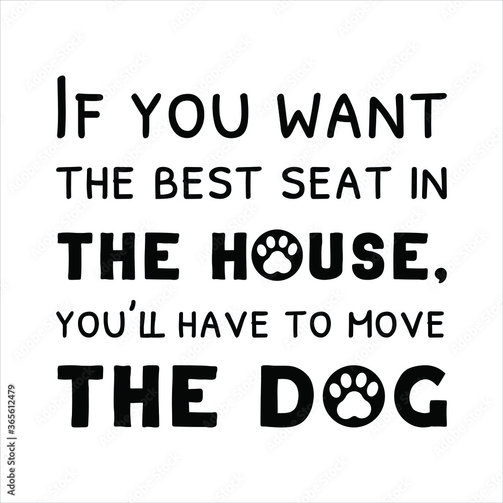 If you want the best seat in the house, you’ll have to move the dog. Vector Quote If you want the best seat in the house, you’ll have to move the dog. Vector Quote