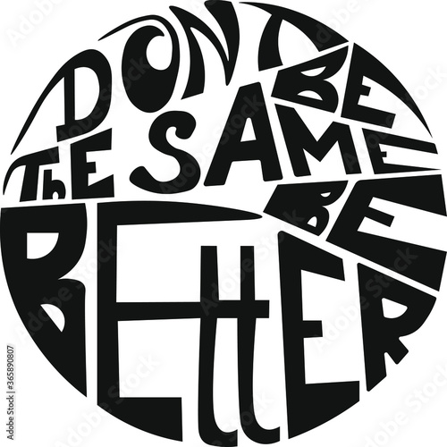 Dont be the same, be better. Black circle illustration. vector lettering.
