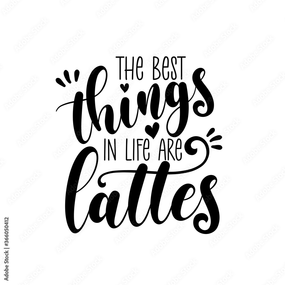 The Best Things In Life Are Lattes - calligarphy. Good for scrap booking, posters, greeting cards, banners, textiles, gifts, shirts, mugs or other gift.