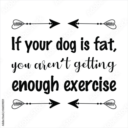 If your dog is fat, you aren’t getting enough exercise. Vector Quote