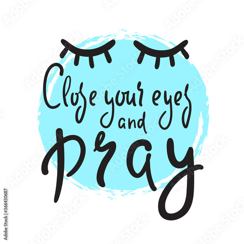 Close your eyes and pray - inspire motivational religious quote. Hand drawn beautiful lettering. Print for inspirational poster, t-shirt, bag, cups, card, flyer, sticker, badge. Cute funny vector