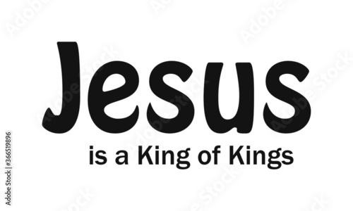 Jesus is a King of Kings, Typography for print or use as poster, card, flyer or T Shirt 