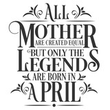 All Mother are created equal but legends are born in April : Birthday Vector