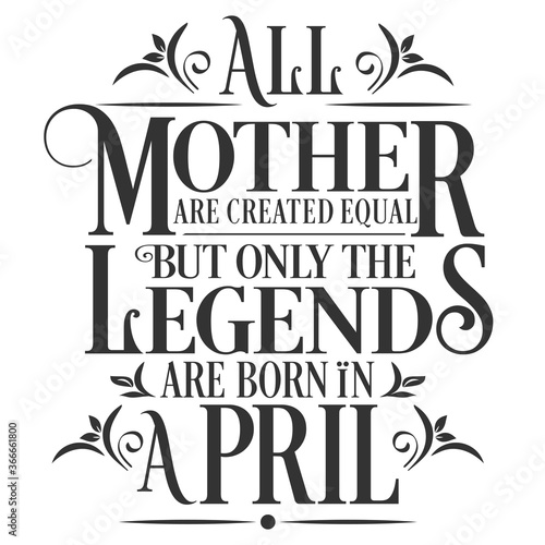 All Mother are created equal but legends are born in April : Birthday Vector