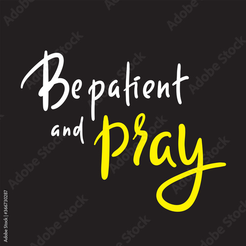 Be patient and pray - inspire motivational religious quote. Hand drawn beautiful lettering. Print for inspirational poster, t-shirt, bag, cups, card, flyer, sticker, badge. Cute funny vector