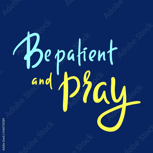 Be patient and pray - inspire motivational religious quote. Hand drawn beautiful lettering. Print for inspirational poster, t-shirt, bag, cups, card, flyer, sticker, badge. Cute funny vector