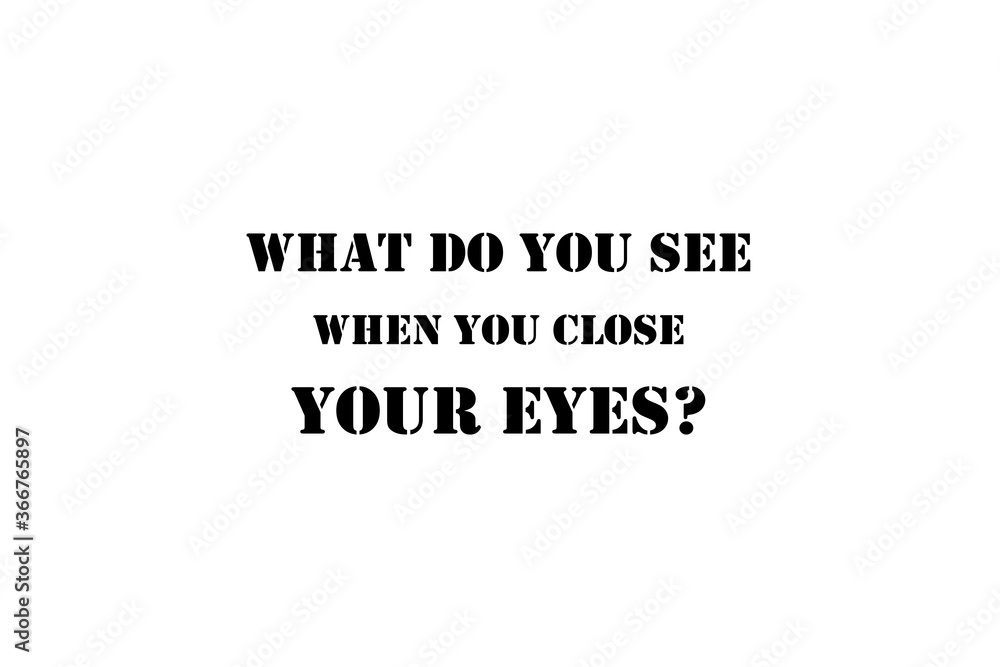 What do you see when you close your eyes? What do you see when you close your eyes?