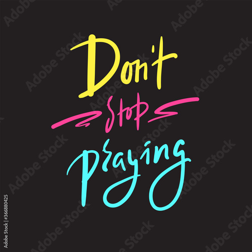 Don't stop praying - inspire motivational religious quote. Hand drawn beautiful lettering. Print for inspirational poster, t-shirt, bag, cups, card, flyer, sticker, badge. Cute funny vector writing