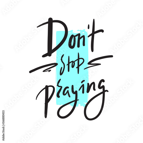 Don't stop praying - inspire motivational religious quote. Hand drawn beautiful lettering. Print for inspirational poster, t-shirt, bag, cups, card, flyer, sticker, badge. Cute funny vector writing