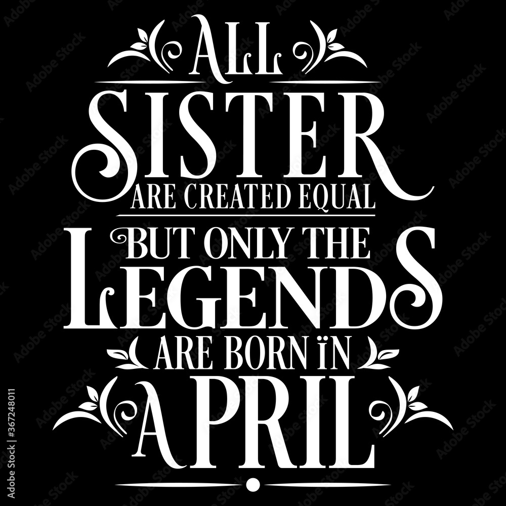 All Sister are equal but legends are born in April: Birthday Vector  