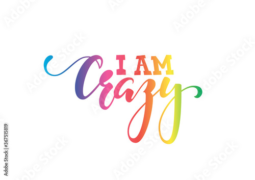 Handdrawn lettering of a phrase i am crazy. Inspirational and Motivational Quotes. Rainbow color. Hand Brush Lettering And Typography Design Art Your Designs T-shirts, For Posters, Invitations, Cards