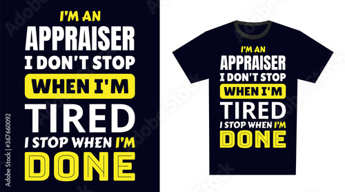 Appraiser T Shirt Design. I 'm a Appraiser I Don't Stop When I'm Tired, I Stop When I'm Done