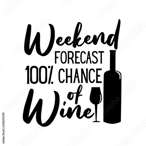 Weekend Forecast 100% Chance Of Wine- funny saying with bottle and glass silhouette. Good for t shirt print, poster, card, gift design.