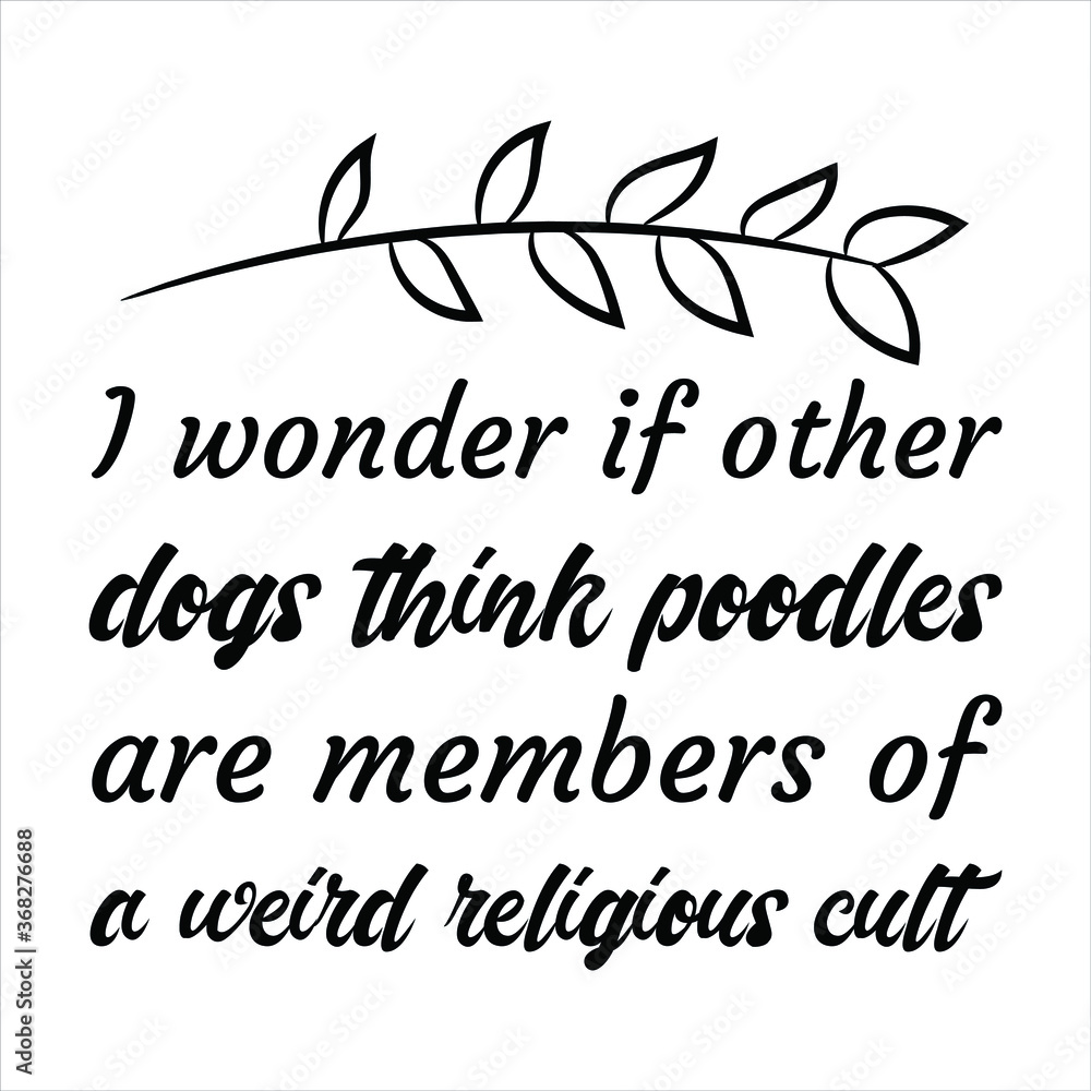 I wonder if other dogs think poodles are members of a weird religious cult. Vector Quote