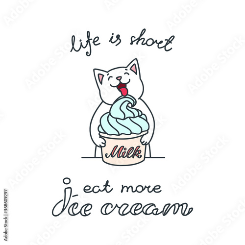 Life is short - eat more ice cream. Cute illustration of a white cat enjoying an ice cream in a cup. Vector 8 EPS.