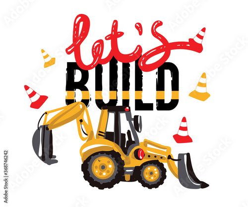 Excavator, digger, tracktor backhoe loader and lets build inscription. Baby boy t-shirt design. Road, building machinery. Vector isolated decoration for children's room, birthday invitations, website