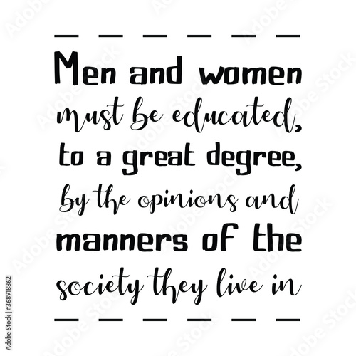Men and women must be educated, to a great degree, by the opinions and manners of the society they live in. Vector Quote