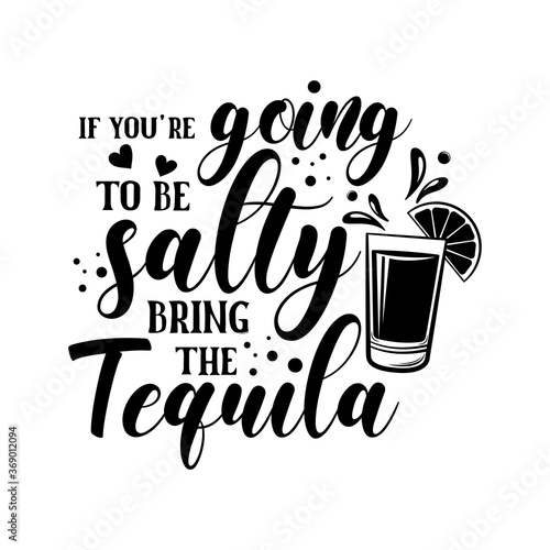 If you're going to be salty bring the tequila funny slogan inscription. Vector quotes. Illustration for prints on t-shirts and bags, posters, cards. Isolated on white background. photo